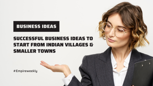 Successful Business Ideas to Start from Indian Villages & Smaller Towns – 2022