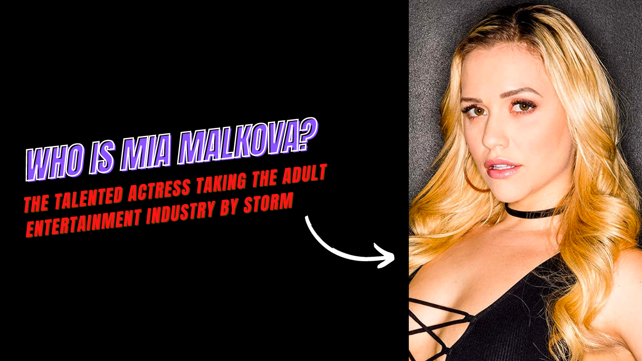 Who is Mia Malkova? The Talented Actress Taking the Adult Entertainment Industry by Storm